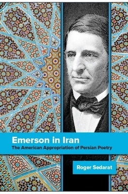 Emerson in Iran: The American Appropriation of Persian Poetry by Sedarat, Roger