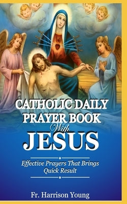 Catholic Daily Prayer book With Jesus: Effective Prayers that Brings Quick Result. by Young, Harrison