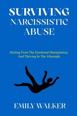 Surviving Narcissistic Abuse: Healing From the Emotional Manipulation, and Thriving In the Aftermath by Walker, Emily