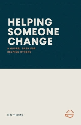 Helping Someone Change: A Gospel Path for Helping Others by Thomas, Rick