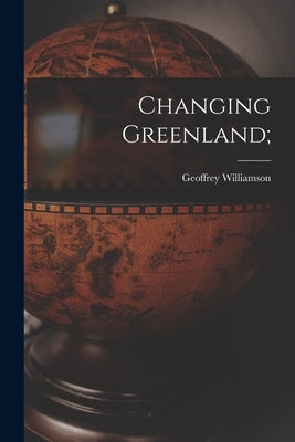 Changing Greenland; by Williamson, Geoffrey