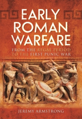Early Roman Warfare: From the Regal Period to the First Punic War by Armstrong, Jeremy
