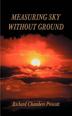 Measuring Sky Without Ground: Essays on the Goddess Kali, Sri Ramakrishna and Human Potential with Selections from Remaining Texts in the Series by Prescott, Richard Chambers