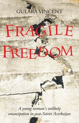Fragile Freedom: A young woman's unlikely emancipation in post-Soviet Azerbaijan by Vincent, Gulara