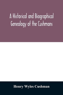 A Historical and biographical genealogy of the Cushmans: the descendants of Robert Cushman, the Puritan, from the year 1617 to 1855 by Wyles Cushman, Henry