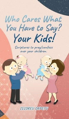 Who cares what you have to say? Your Kids!: Scriptures to pray/confess over your children. by Okpetu, Igioreu