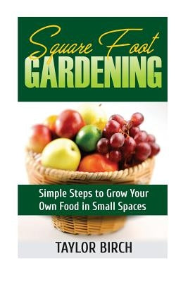 Square Foot Gardening: Simple Steps to Grow Your Own Food in Small Spaces by Birch, Taylor