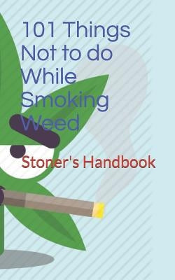 101 Things Not to do While Smoking Weed: Stoner's Handbook by Gibson, Roy