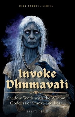 Invoke Dhumavati: Shadow Work with the Widow Goddess of Smoke and Loss by Sivam, Ananta