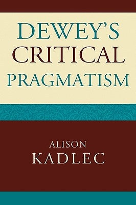 Dewey's Critical Pragmatism by Kadlec, Alison