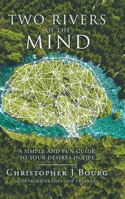 Two Rivers of the Mind: A Simple and Fun Guide to Your Desires in Life by Bourg, Christopher J.