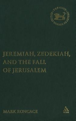 Jeremiah, Zedekiah, and the Fall of Jerusalem: A Study of Prophetic Narrative by Roncace, Mark