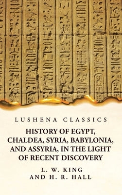 History of Egypt, Chaldea, Syria, Babylonia, and Assyria, in the Light of Recent Discovery by Harry Reginald Hall