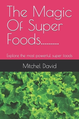 The Magic Of Super Foods: Explore the most powerful super foods by David, Mitchel