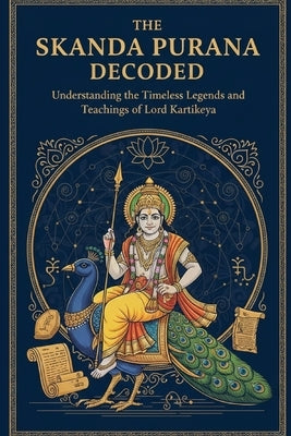The Skanda Purana Decoded: Understanding the Timeless Legends and Teachings of Lord Kartikeya by Uprety, Mohan Chandra