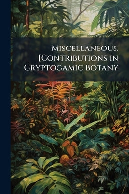 Miscellaneous. [Contributions in Cryptogamic Botany by Anonymous