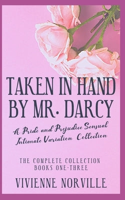 The Taken In Hand By Mr. Darcy Collection: A Pride & Prejudice Sensual Intimate Variation by Norville, Vivienne