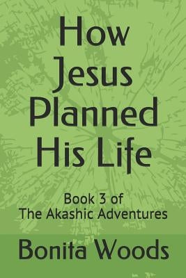 How Jesus Planned His Life: Book 3 of the Akashic Adventures by Of Nazareth, Jesus