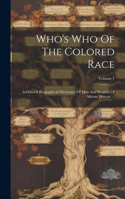 Who's Who Of The Colored Race: A General Biographical Dictionary Of Men And Women Of African Descent ...; Volume 1 by Anonymous