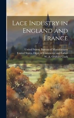 Lace Industry in England and France by United States Dept of Commerce and