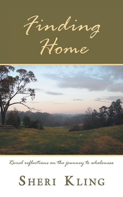 Finding Home: Rural Reflections on the Journey to Wholeness by Kling, Sheri