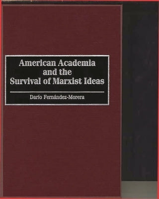 American Academia and the Survival of Marxist Ideas by Fernandez-Morera, Dario