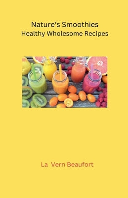 Nature's Smoothies: Healthy Wholesome Recipes by Beaufort, La Vern