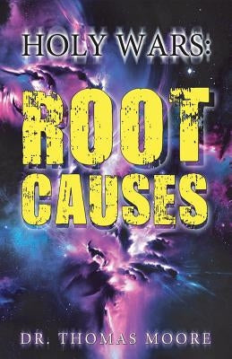 Holy Wars: Root Causes by Moore, Thomas