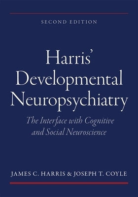 Harris' Developmental Neuropsychiatry: The Interface with Cognitive and Social Neuroscience by Harris, James C.