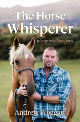 The Horse Whisperer: When He Talks, Horses Listen by Froggatt, Andrew