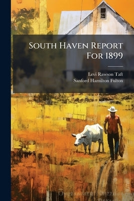 South Haven Report For 1899 by Taft, Levi Rawson
