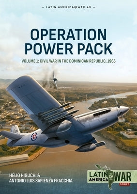 Operation Power Pack Volume 1: Civil War in the Dominican Republic, 1965 by Higuchi, Hélio