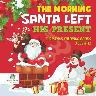 The Morning Santa Left His Present Christmas Coloring Books Ages 8-12 by Educando Kids