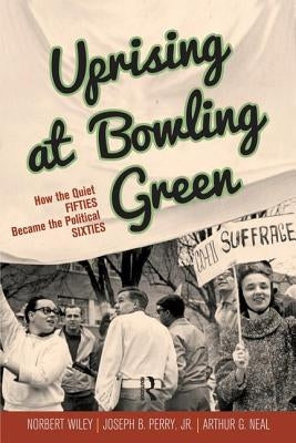 Uprising at Bowling Green: How the Quiet Fifties Became the Political Sixties by Neal, Arthur G.