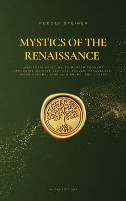 Mystics of the Renaissance and their relation to modern thought: including Meister Eckhart, Tauler, Paracelsus, Jacob Boehme, Giordano Bruno, and othe by Steiner, Rudolf