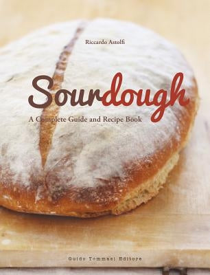 Sourdough: A Complete Guide and Recipe Book by Astolfi, Riccardo