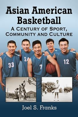 Asian American Basketball: A Century of Sport, Community and Culture by Franks, Joel S.
