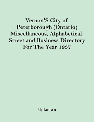 Vernon'S City Of Peterborough (Ontario) Miscellaneous, Alphabetical, Street And Business Directory For The Year 1937 by Unknown