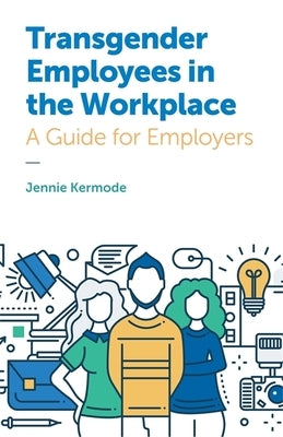 Transgender Employees in the Workplace: A Guide for Employers by Kermode, Jennie