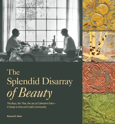The Splendid Disarray of Beauty: The Boys, the Tiles, the Joy of Cathedral Oaks--A Study in Arts and Crafts Community by Mohr, Richard D.