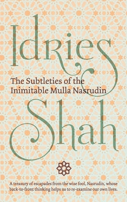 The Subtleties of the Inimitable Mulla Nasrudin by Idries, Shah