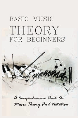 Basic Music Theory For Beginners: A Comprehensive Book On Music Theory And Notation: Music Notation by Grisson, Alexis