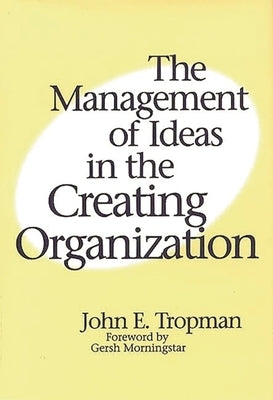 The Management of Ideas in the Creating Organization by Tropman, John
