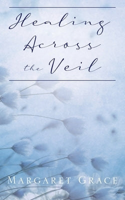Healing Across the Veil by Grace, Margaret