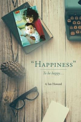 Happiness: To be happy... by Howard, Ian