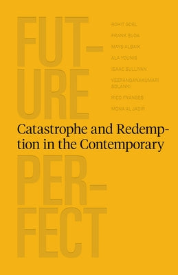 Future Perfect: Catastrophe and Redemption in the Contemporary by Goel, Rohit