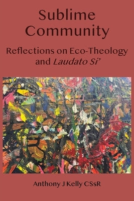 Sublime Community: Reflections on Eco-Theology and Laudato Si' by Kelly, Anthony J.