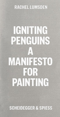 Igniting Penguins: A Manifesto for Painting by Lumsden, Rachel