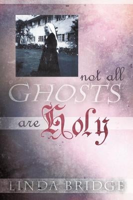 Not All Ghosts Are Holy by Bridge, Linda