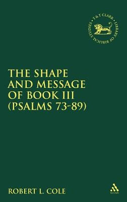 Shape and Message of Book III (Psalms 73-89) by Cole, Robert L.